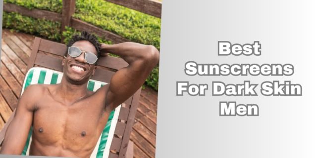 best sunscreens for dark skin men